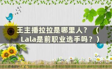 王主播拉拉是哪里人？ （Lala是前职业选手吗？）